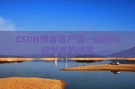CSDN博客客户端—连接知识世界的桥梁