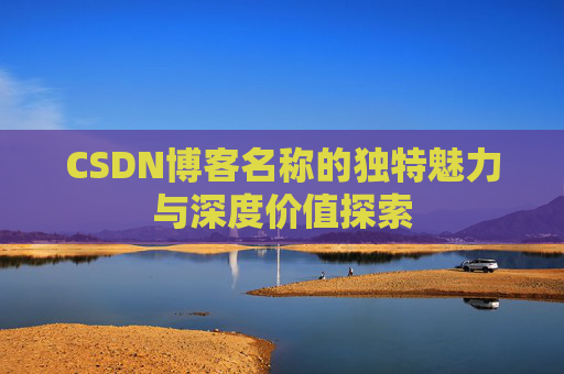 CSDN博客名称的独特魅力与深度价值探索
